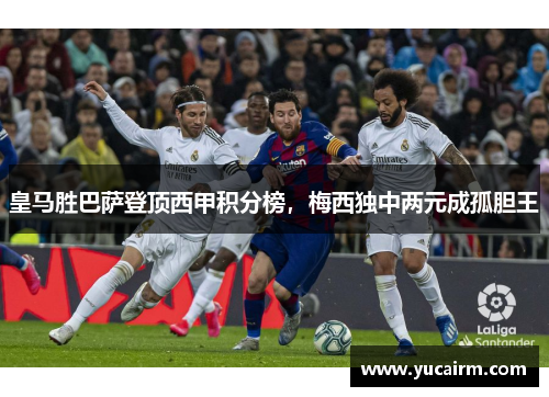 皇马胜巴萨登顶西甲积分榜，梅西独中两元成孤胆王