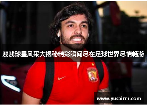 贱贱球星风采大揭秘精彩瞬间尽在足球世界尽情畅游