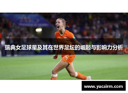 瑞典女足球星及其在世界足坛的崛起与影响力分析