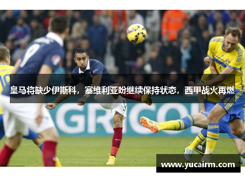 皇马将缺少伊斯科，塞维利亚盼继续保持状态，西甲战火再燃