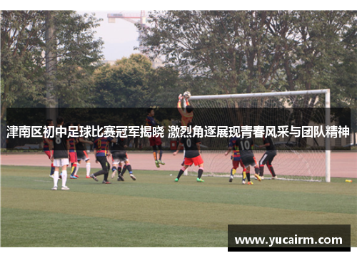 津南区初中足球比赛冠军揭晓 激烈角逐展现青春风采与团队精神